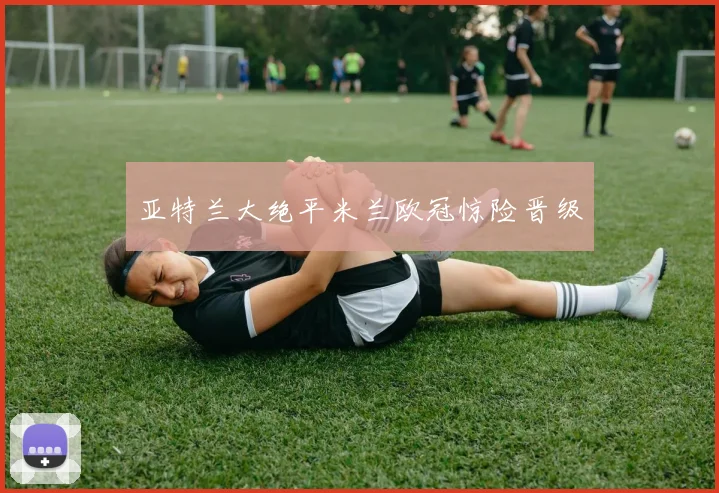 亚特兰大绝平米兰欧冠惊险晋级