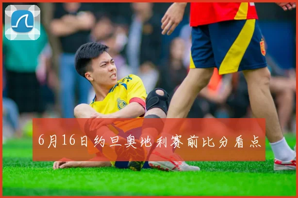 6月16日约旦奥地利赛前比分看点