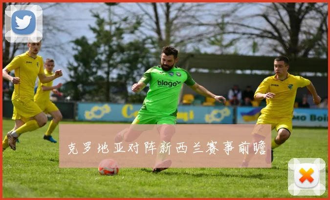 克罗地亚对阵新西兰赛事前瞻