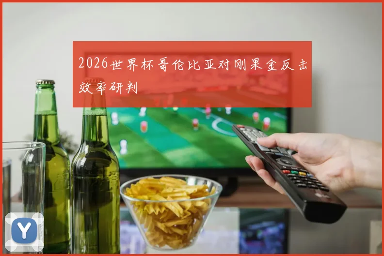 2026世界杯哥伦比亚对刚果金反击效率研判