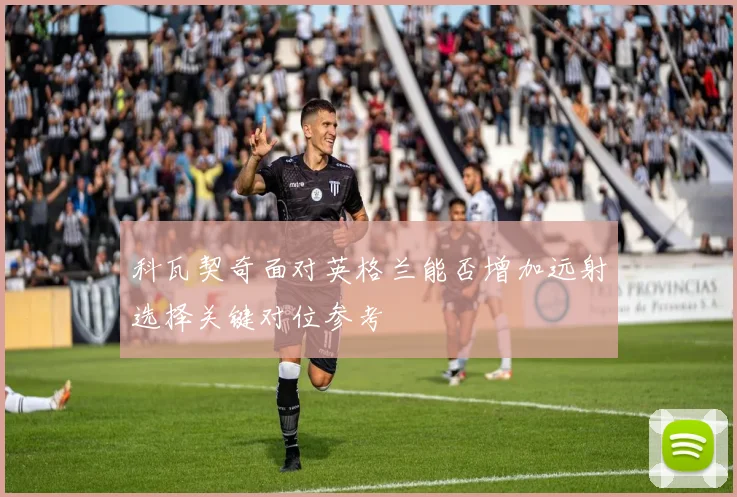 科瓦契奇面对英格兰能否增加远射选择关键对位参考