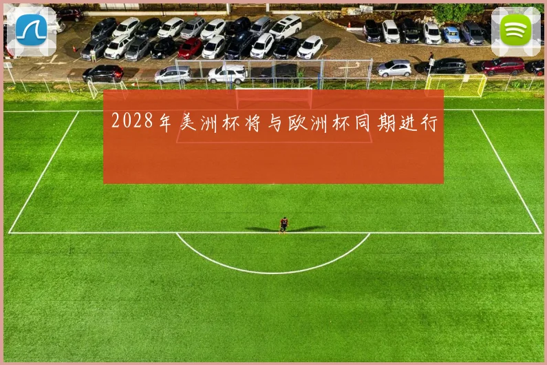 2028年美洲杯将与欧洲杯同期进行