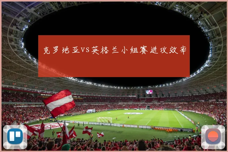 克罗地亚vs英格兰小组赛进攻效率