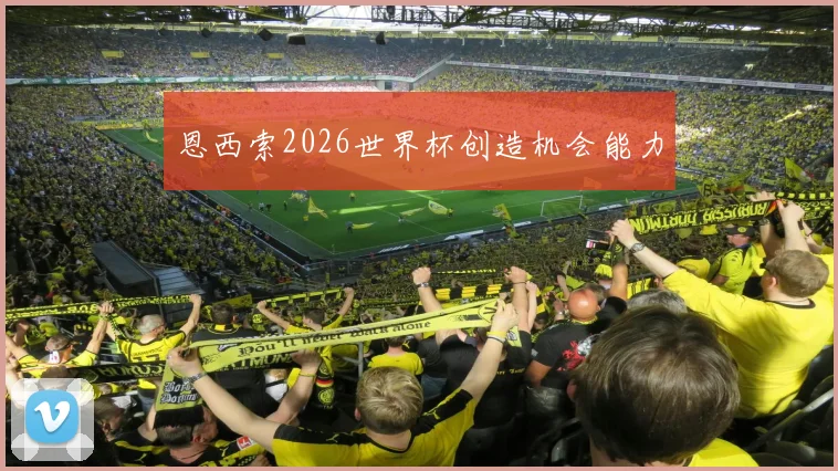 恩西索2026世界杯创造机会能力