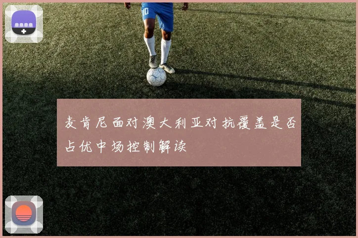 麦肯尼面对澳大利亚对抗覆盖是否占优中场控制解读