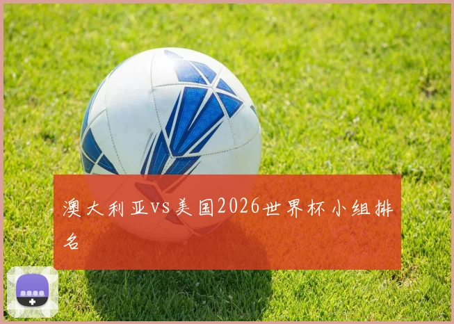 澳大利亚vs美国2026世界杯小组排名