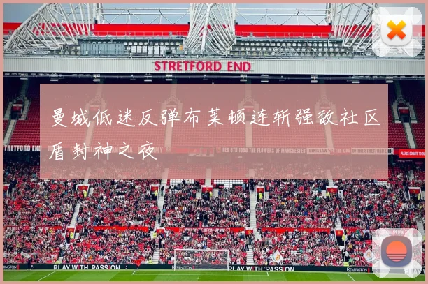 曼城低迷反弹布莱顿连斩强敌社区盾封神之夜