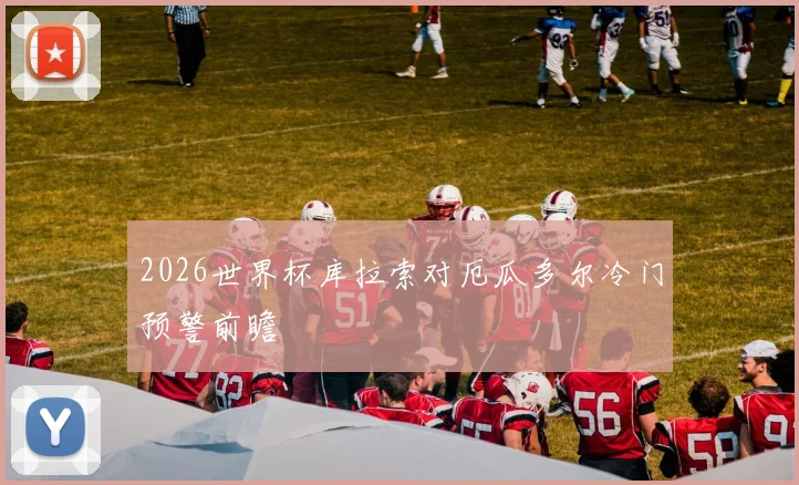 2026世界杯库拉索对厄瓜多尔冷门预警前瞻