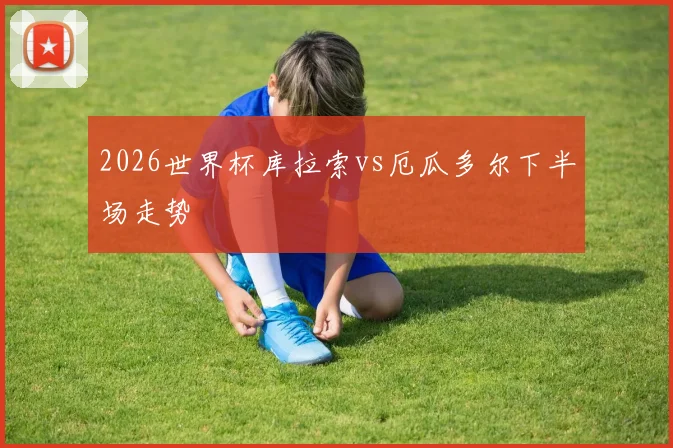 2026世界杯库拉索vs厄瓜多尔下半场走势