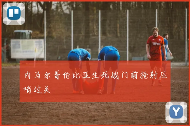 内马尔哥伦比亚生死战门前抢射压哨过关