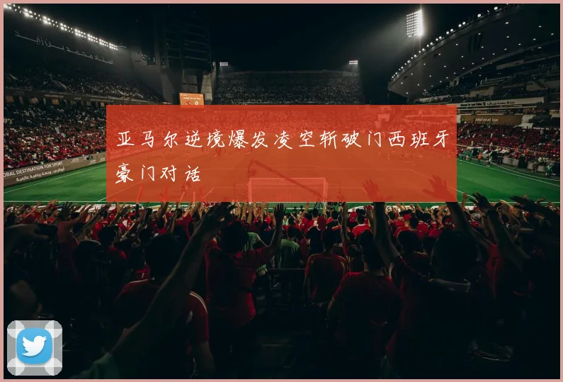亚马尔逆境爆发凌空斩破门西班牙豪门对话