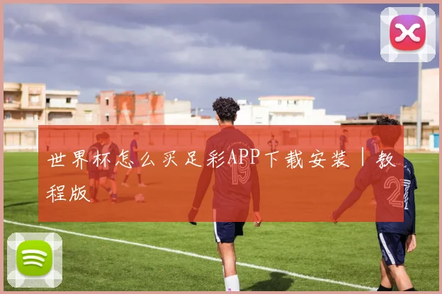 世界杯怎么买足彩APP下载安装｜教程版