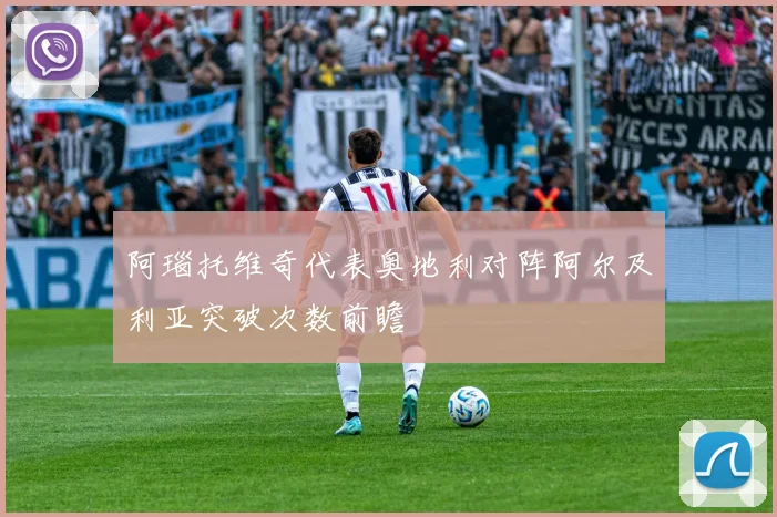 阿瑙托维奇代表奥地利对阵阿尔及利亚突破次数前瞻