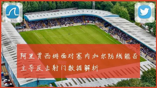 阿里贾西姆面对塞内加尔防线能否主导反击射门数据解析