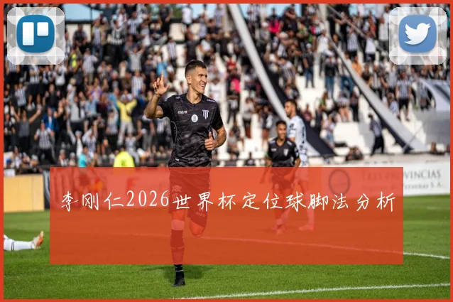 李刚仁2026世界杯定位球脚法分析
